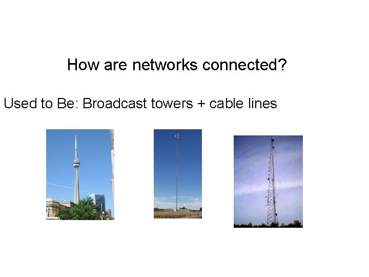 How are networks connected? Used to Be: Broadcast towers + cable lines 