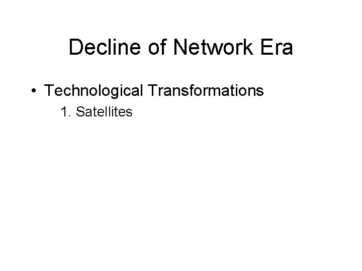 Decline of Network Era • Technological Transformations 1. Satellites 