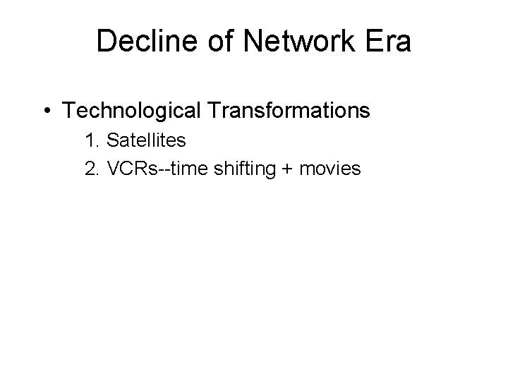 Decline of Network Era • Technological Transformations 1. Satellites 2. VCRs--time shifting + movies