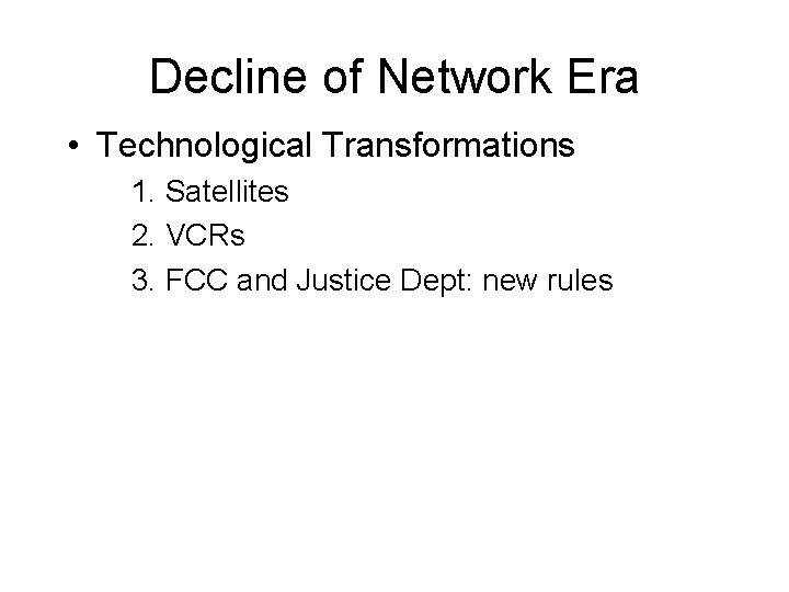 Decline of Network Era • Technological Transformations 1. Satellites 2. VCRs 3. FCC and