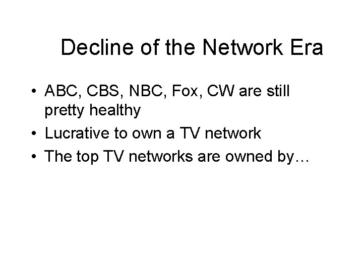 Decline of the Network Era • ABC, CBS, NBC, Fox, CW are still pretty