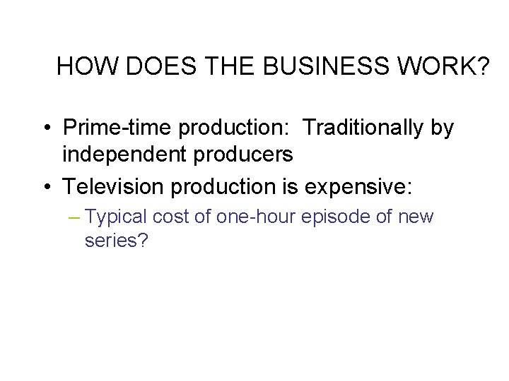 HOW DOES THE BUSINESS WORK? • Prime-time production: Traditionally by independent producers • Television