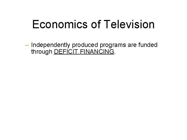 Economics of Television – Independently produced programs are funded through DEFICIT FINANCING. 