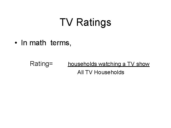 TV Ratings • In math terms, Rating= households watching a TV show All TV