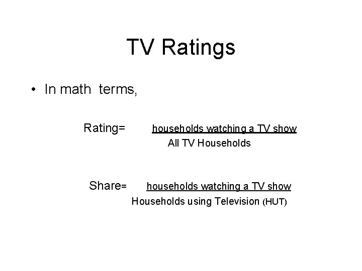 TV Ratings • In math terms, Rating= Share= households watching a TV show All