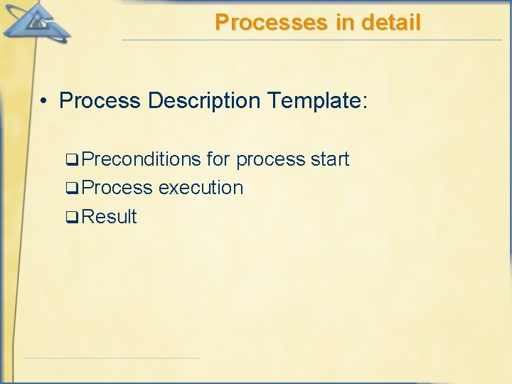 Processes in detail • Process Description Template: q Preconditions for process start q Process