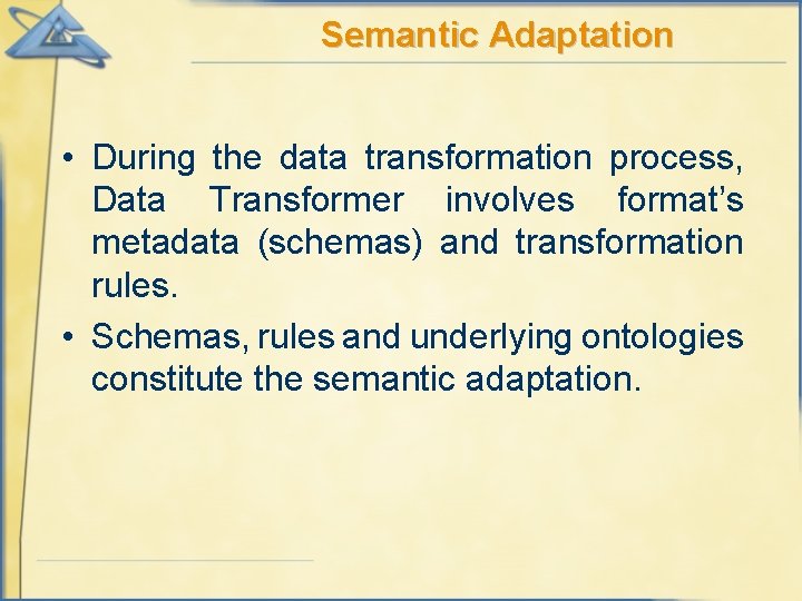 Semantic Adaptation • During the data transformation process, Data Transformer involves format’s metadata (schemas)