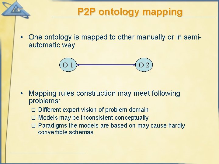 P 2 P ontology mapping • One ontology is mapped to other manually or