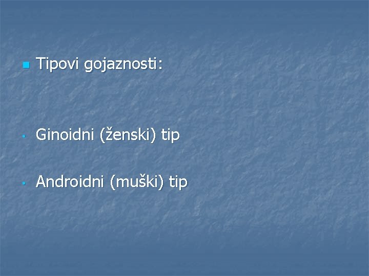 n Tipovi gojaznosti: • Ginoidni (ženski) tip • Androidni (muški) tip 