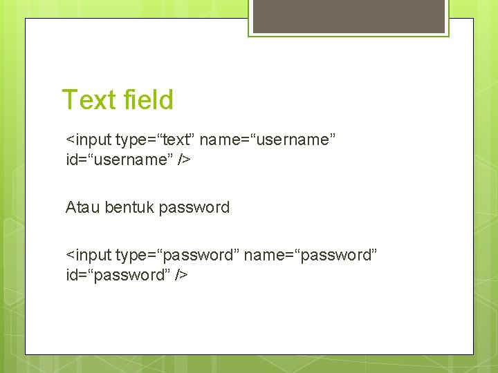 Text field <input type=“text” name=“username” id=“username” /> Atau bentuk password <input type=“password” name=“password” id=“password”