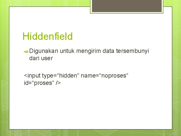 Hiddenfield Digunakan untuk mengirim data tersembunyi dari user <input type=“hidden” name=“noproses” id=“proses” /> 
