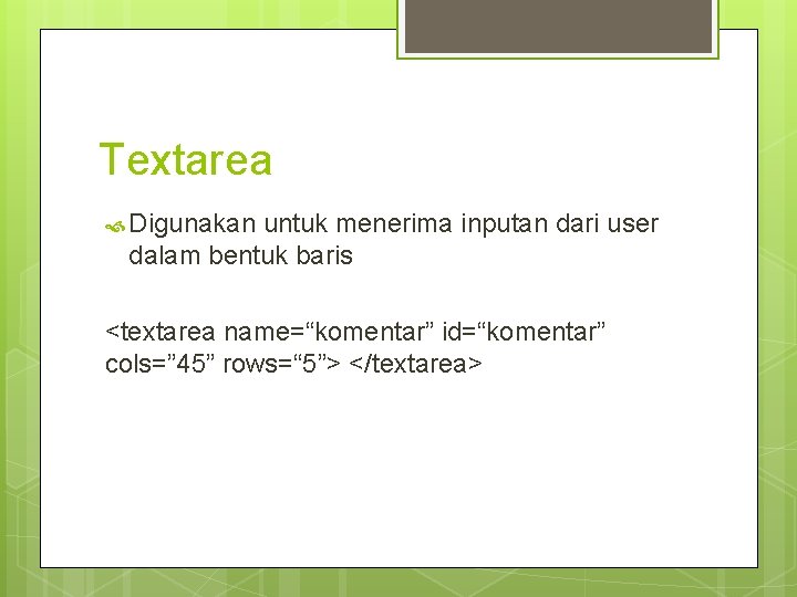Textarea Digunakan untuk menerima inputan dari user dalam bentuk baris <textarea name=“komentar” id=“komentar” cols=”