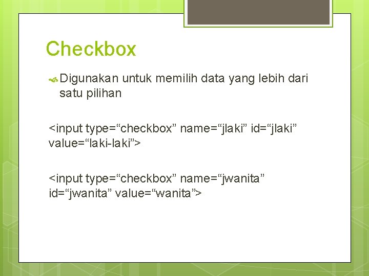 Checkbox Digunakan untuk memilih data yang lebih dari satu pilihan <input type=“checkbox” name=“jlaki” id=“jlaki”