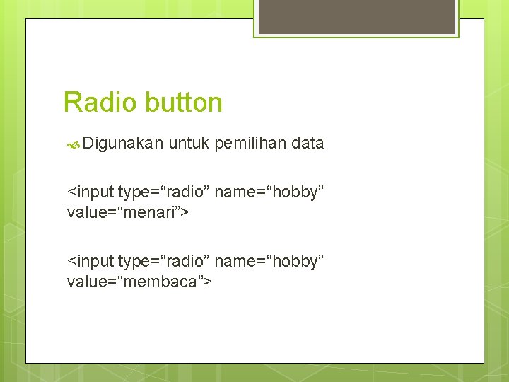 Radio button Digunakan untuk pemilihan data <input type=“radio” name=“hobby” value=“menari”> <input type=“radio” name=“hobby” value=“membaca”>