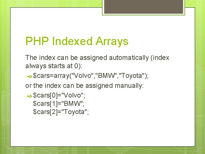 PHP Indexed Arrays The index can be assigned automatically (index always starts at 0):