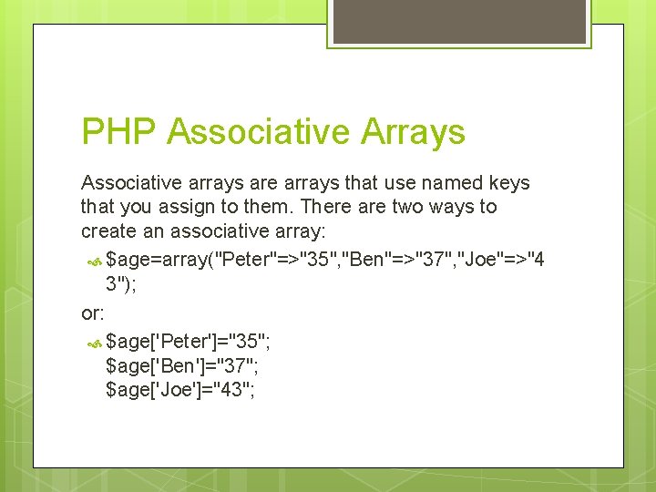 PHP Associative Arrays Associative arrays are arrays that use named keys that you assign