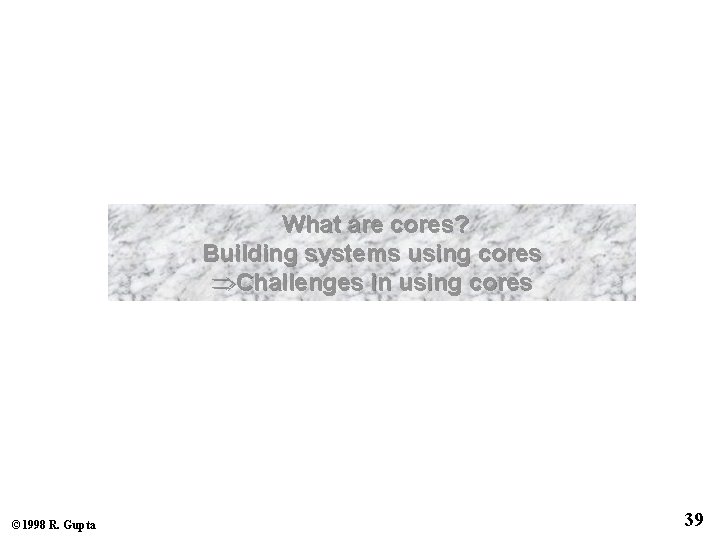 What are cores? Building systems using cores ÞChallenges in using cores © 1998 R.
