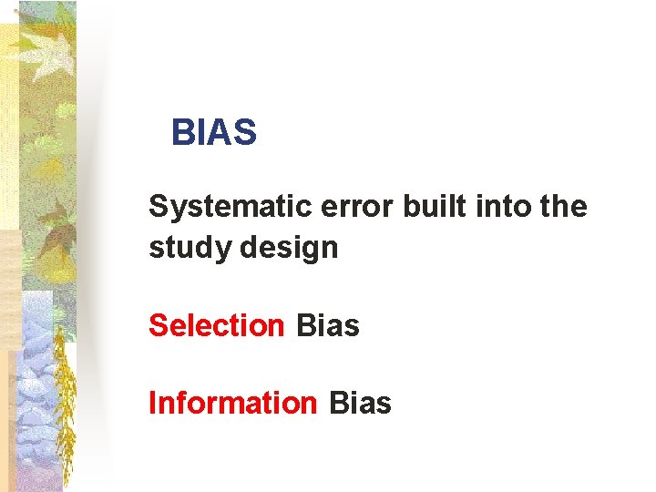 BIAS Systematic error built into the study design Selection Bias Information Bias 