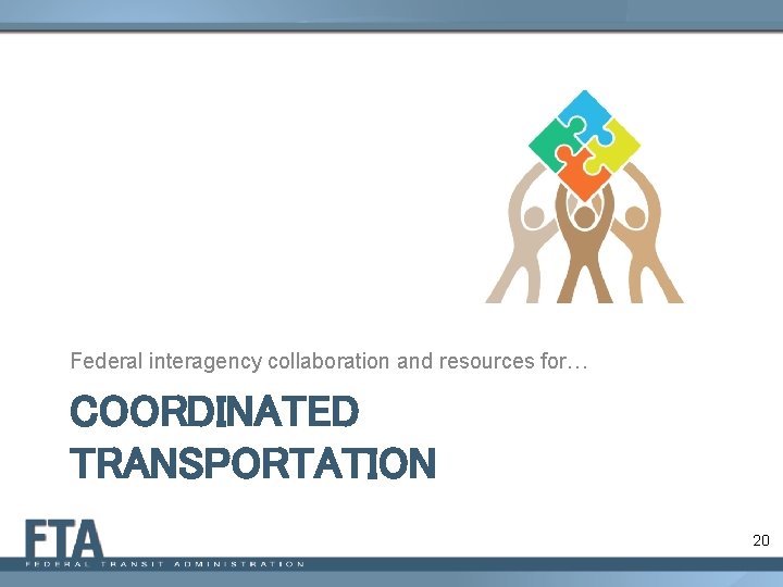 Federal interagency collaboration and resources for… COORDINATED TRANSPORTATION 20 