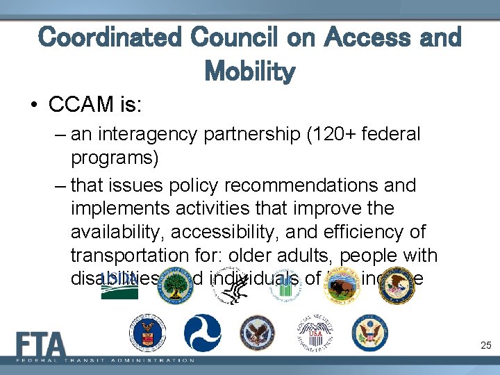 Coordinated Council on Access and Mobility • CCAM is: – an interagency partnership (120+