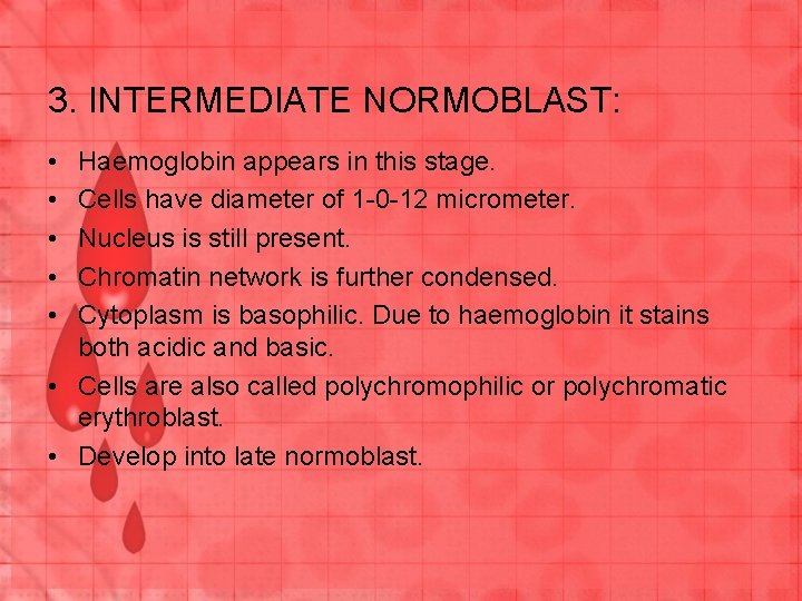 3. INTERMEDIATE NORMOBLAST: • • • Haemoglobin appears in this stage. Cells have diameter