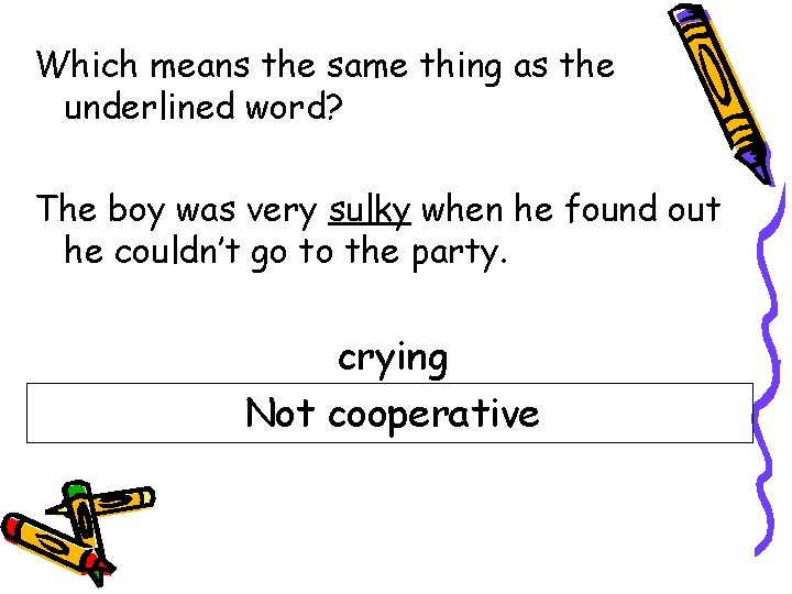 Which means the same thing as the underlined word? The boy was very sulky