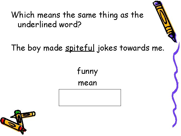 Which means the same thing as the underlined word? The boy made spiteful jokes