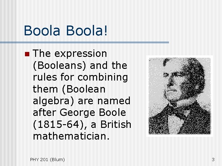 Boola! n The expression (Booleans) and the rules for combining them (Boolean algebra) are