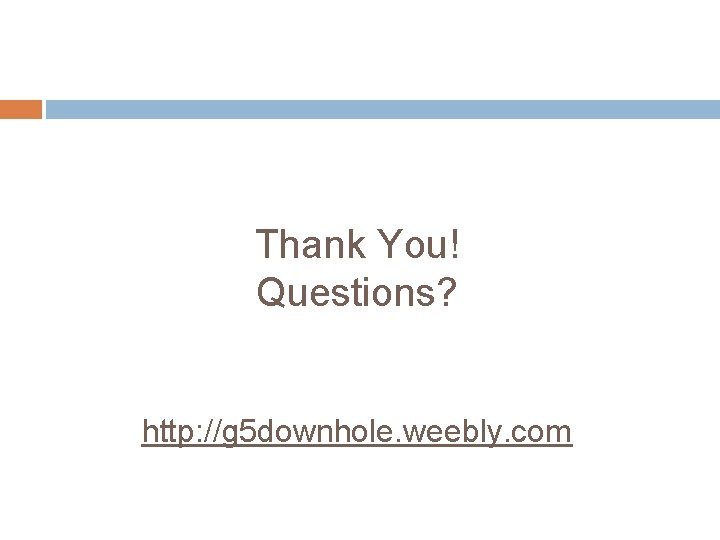 Thank You! Questions? http: //g 5 downhole. weebly. com 