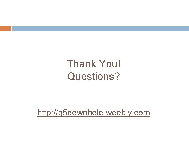 Thank You! Questions? http: //g 5 downhole. weebly. com Thank You! Questions? http: //g 5 downhole. weebly. com