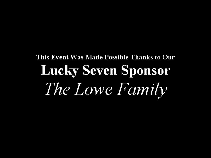 This Event Was Made Possible Thanks to Our Lucky Seven Sponsor The Lowe Family