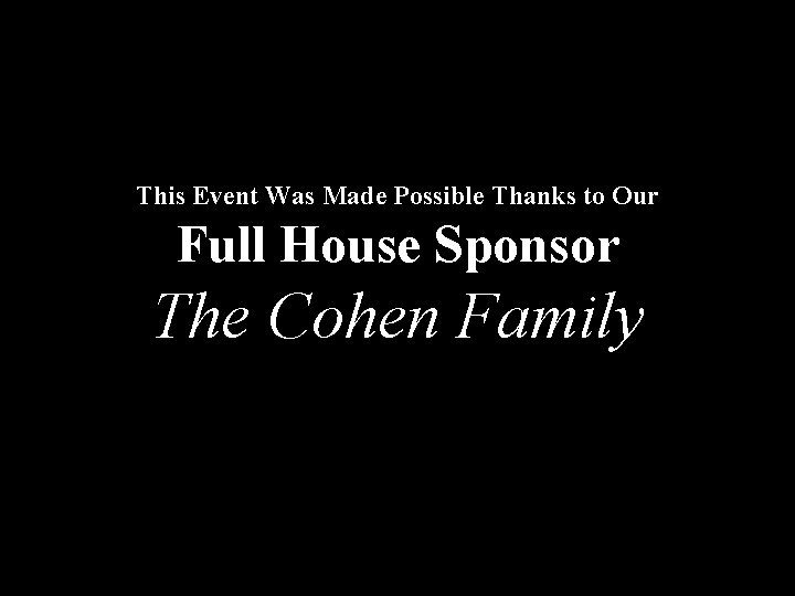 This Event Was Made Possible Thanks to Our Full House Sponsor The Cohen Family