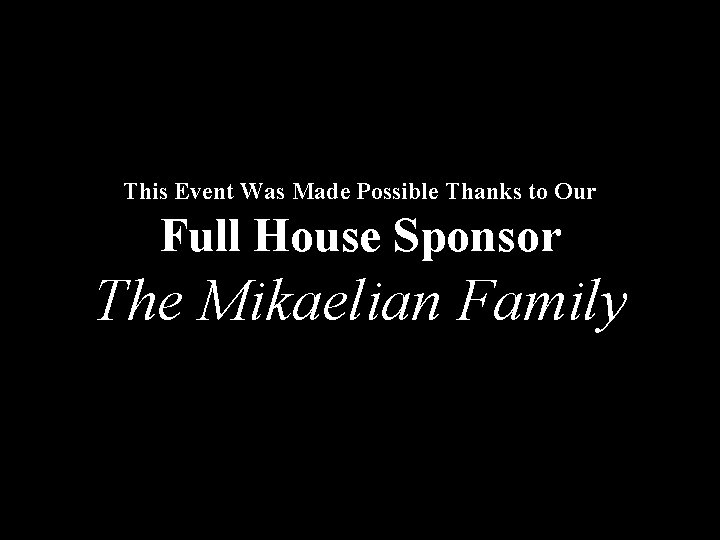 This Event Was Made Possible Thanks to Our Full House Sponsor The Mikaelian Family