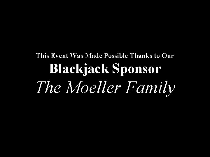 This Event Was Made Possible Thanks to Our Blackjack Sponsor The Moeller Family 