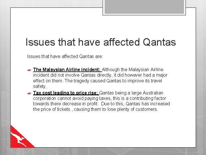 Issues that have affected Qantas are: The Malaysian Airline incident: Although the Malaysian Airline