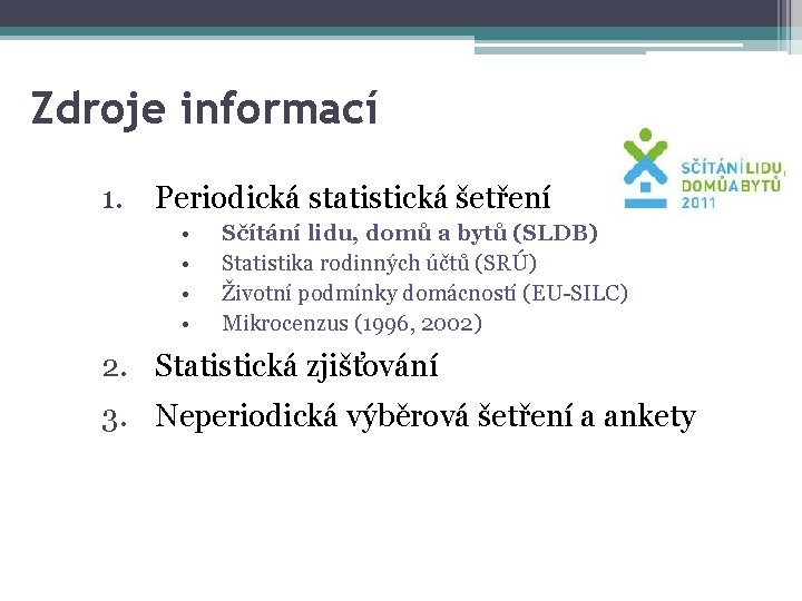 Zdroje informací 1. Periodická statistická šetření • • Sčítání lidu, domů a bytů (SLDB)