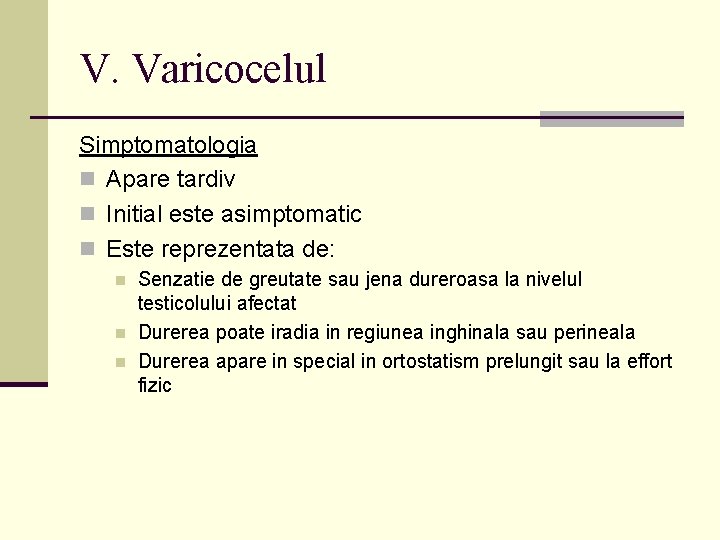 V. Varicocelul Simptomatologia n Apare tardiv n Initial este asimptomatic n Este reprezentata de: