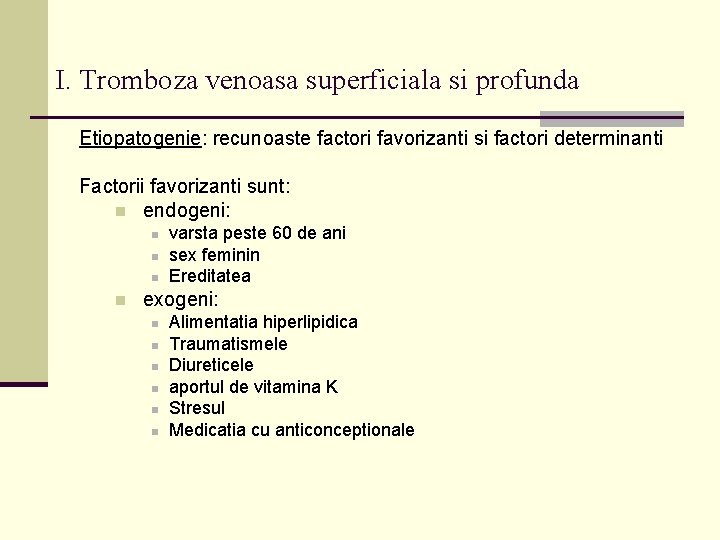I. Tromboza venoasa superficiala si profunda Etiopatogenie: recunoaste factori favorizanti si factori determinanti Factorii I. Tromboza venoasa superficiala si profunda Etiopatogenie: recunoaste factori favorizanti si factori determinanti Factorii