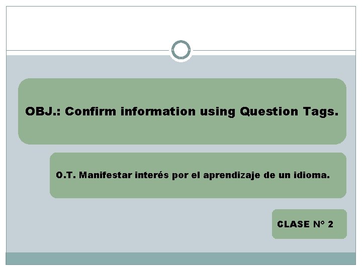 OBJ. : Confirm information using Question Tags. O. T. Manifestar interés por el aprendizaje