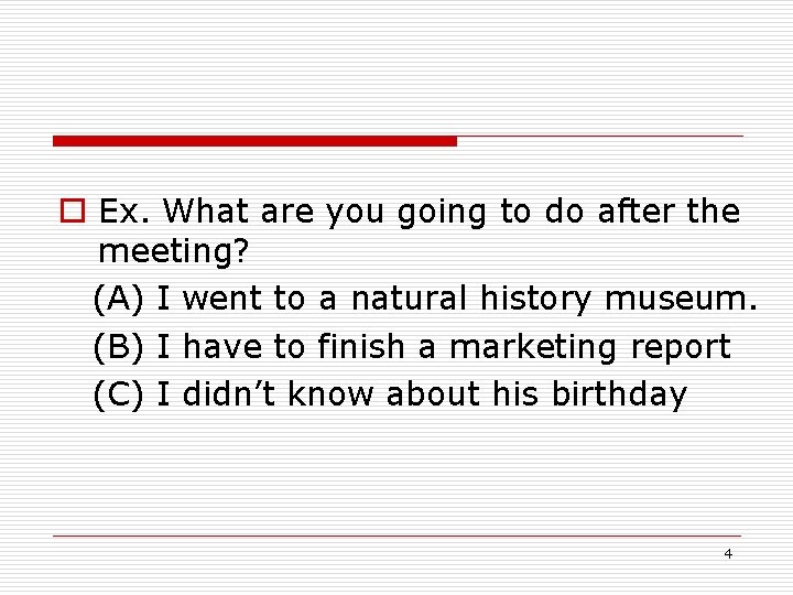 o Ex. What are you going to do after the meeting? (A) I went