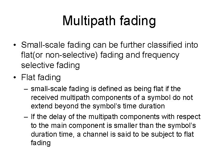 Multipath fading • Small-scale fading can be further classified into flat(or non-selective) fading and