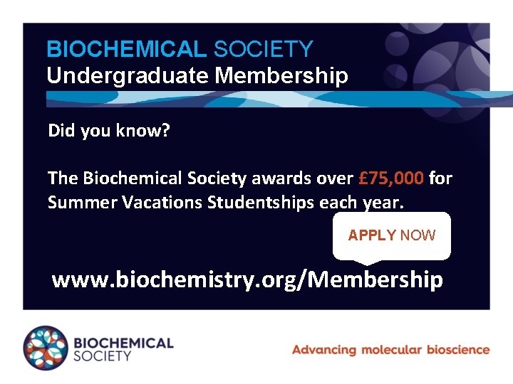 BIOCHEMICAL SOCIETY Undergraduate Membership Did you know? The Biochemical Society awards over £ 75,