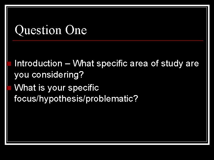 Question One Introduction – What specific area of study are you considering? n What