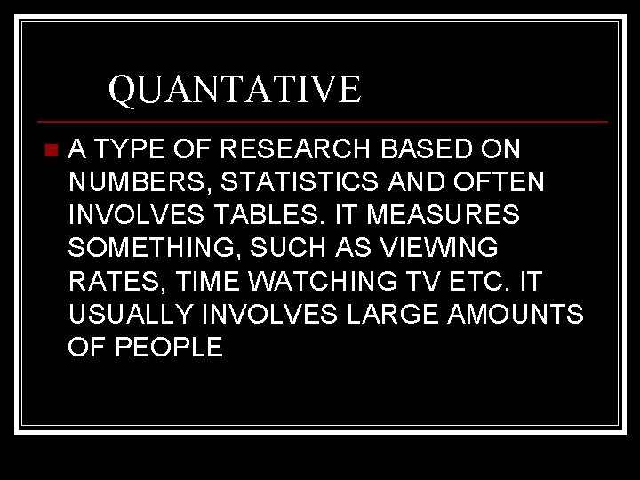 QUANTATIVE n A TYPE OF RESEARCH BASED ON NUMBERS, STATISTICS AND OFTEN INVOLVES TABLES.