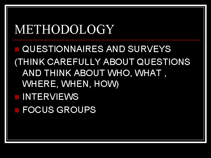 METHODOLOGY QUESTIONNAIRES AND SURVEYS (THINK CAREFULLY ABOUT QUESTIONS AND THINK ABOUT WHO, WHAT ,