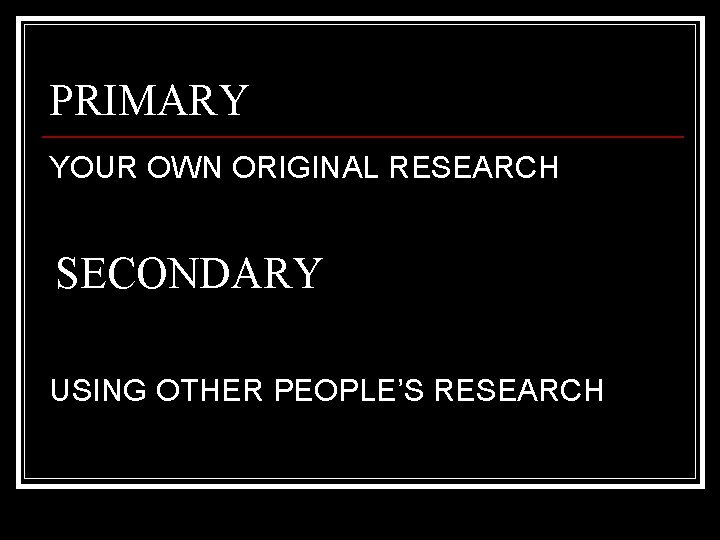 PRIMARY YOUR OWN ORIGINAL RESEARCH SECONDARY USING OTHER PEOPLE’S RESEARCH 