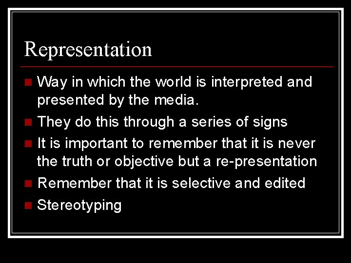 Representation Way in which the world is interpreted and presented by the media. n