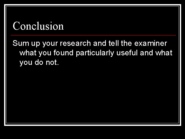 Conclusion Sum up your research and tell the examiner what you found particularly useful