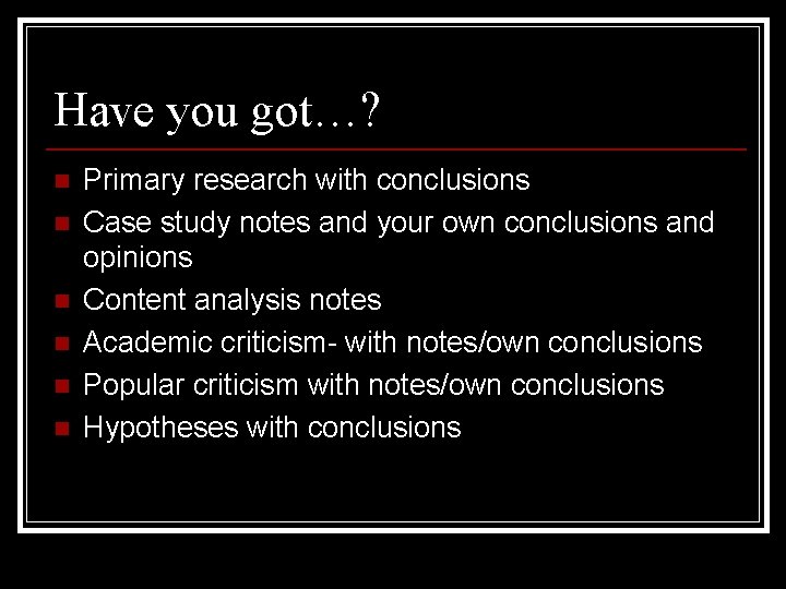 Have you got…? n n n Primary research with conclusions Case study notes and