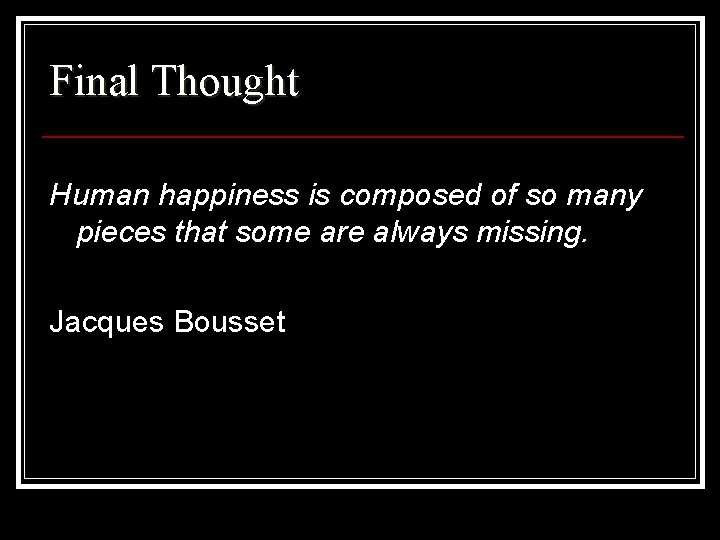 Final Thought Human happiness is composed of so many pieces that some are always